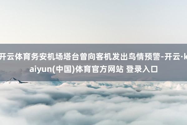 开云体育务安机场塔台曾向客机发出鸟情预警-开云·kaiyun(中国)体育官方网站 登录入口