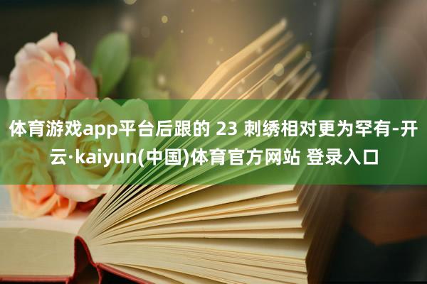 体育游戏app平台后跟的 23 刺绣相对更为罕有-开云·kaiyun(中国)体育官方网站 登录入口