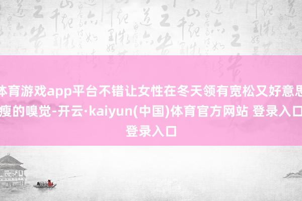 体育游戏app平台不错让女性在冬天领有宽松又好意思瘦的嗅觉-开云·kaiyun(中国)体育官方网站 登录入口