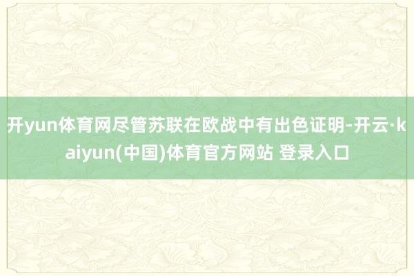 开yun体育网尽管苏联在欧战中有出色证明-开云·kaiyun(中国)体育官方网站 登录入口